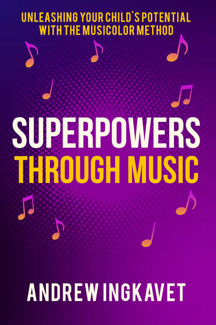 Superpowers Through Music: Unleashing Your Child's Potential with the Musicolor Method by Ingkavet, Andrew