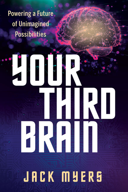 Your Third Brain: Powering a Future of Unimagined Possibilities by Myers, Jack