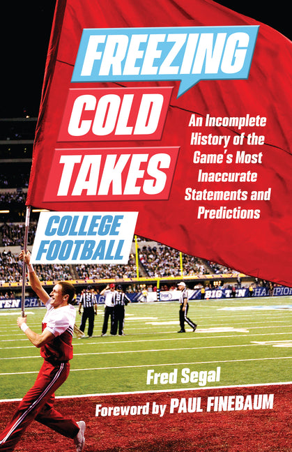 Freezing Cold Takes: College Football: An Incomplete History of the Game's Most Inaccurate Statements and Predictions by Segal, Fred