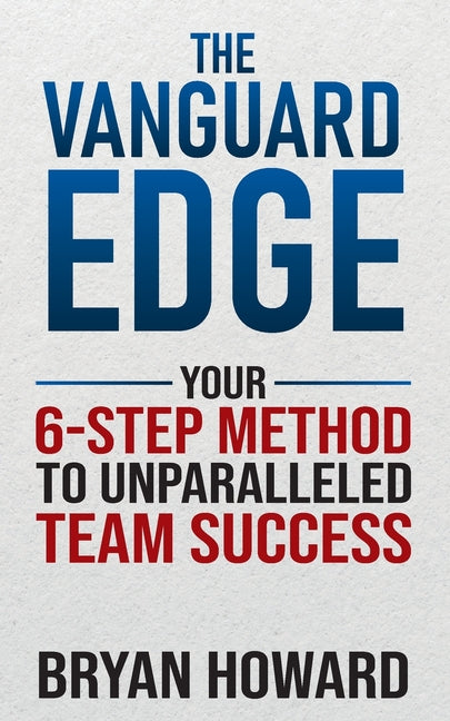 The Vanguard Edge: Your 6-Step Method to Unparalleled Team Success by Howard, Bryan