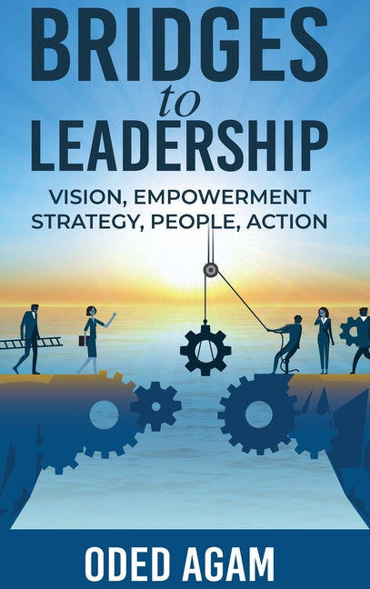 Bridges to Leadership: Vision, Empowerment, Strategy, People, Action by Agam, Oded
