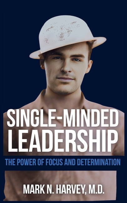 Single-Minded Leadership: The Power of Focus and Determination
