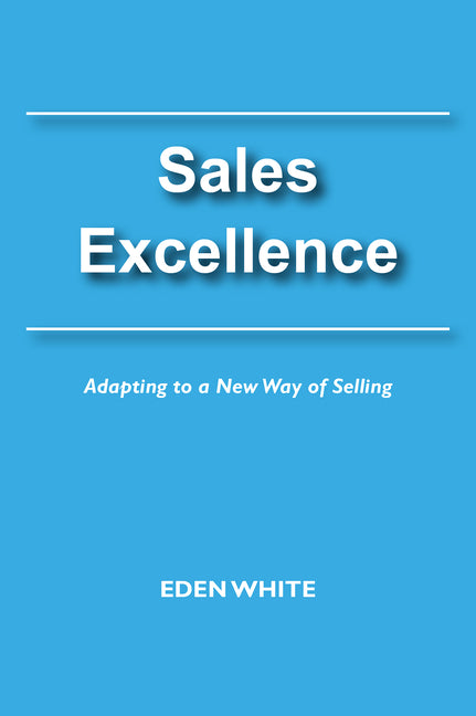 Sales Excellence: Adapting to a New Way of Selling by White, Eden