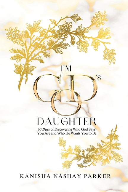 I'm God's Daughter: 60 Days of Discovering Who God Says You Are and Who He Wants You to Be