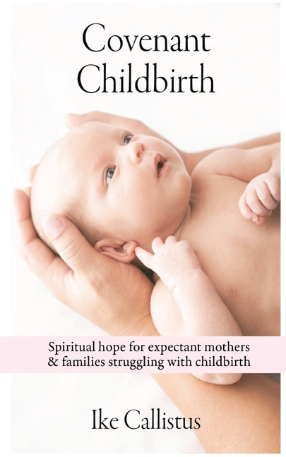 Covenant Childbirth: Spiritual Hope for Expectant Mothers and Families Struggling With Childbirth by Ike, Callistus