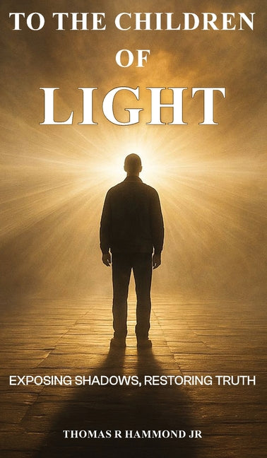 To the Children of Light: Exposing Shadows, Restoring Truth by Hammond, Thomas R., Jr.
