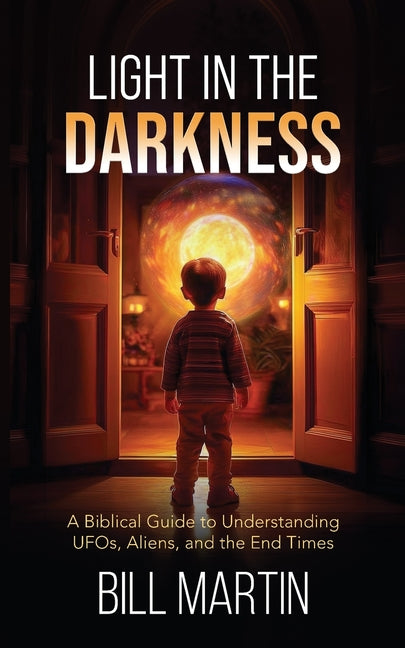 Light in the Darkness: A Biblical Guide to Understanding UFOs, Aliens, and the End Times by Martin, Bill, Jr.