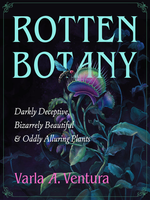 Rotten Botany: Darkly Deceptive, Bizarrely Beautiful & Oddly Alluring Plants by Ventura, Varla A.