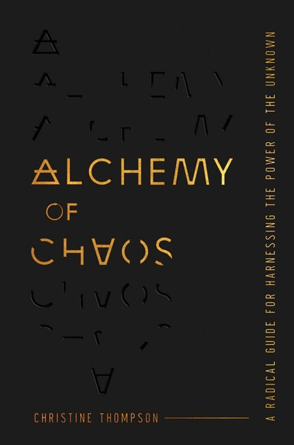 Alchemy of Chaos: A Radical Guide for Harnessing the Power of the Unknown by Thompson, Christine