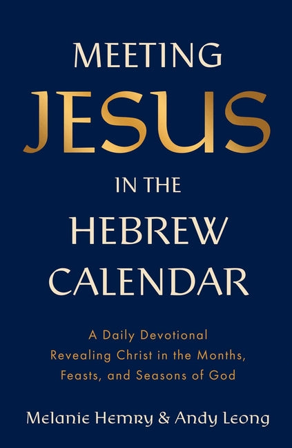 Meeting Jesus in the Hebrew Calendar: A Daily Devotional Revealing Christ in the Months, Feasts, and Seasons of God by Hemry, Melanie