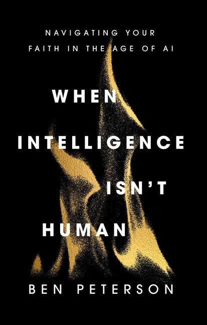 When Intelligence Isn't Human: Navigating Your Faith in the Age of AI by Peterson, Ben