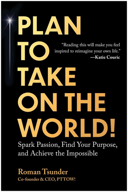 Plan to Take on the World!: Spark Passion, Find Your Purpose, and Achieve the Impossible by Tsunder, Roman