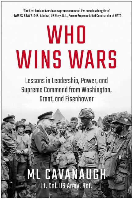 Who Wins Wars: Lessons in Leadership, Power, and Supreme Command from Washington, Grant, and Eisenhower