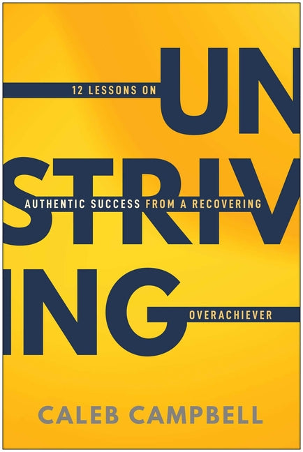 Unstriving: 12 Lessons on Authentic Success from a Recovering Overachiever