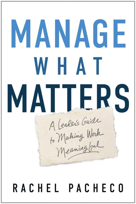 Manage What Matters: A Leader's Guide to Make Daily Work Meaningful by Pacheco, Rachel