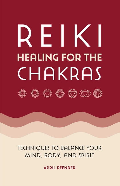 Reiki Healing for the Chakras: Techniques to Balance Your Mind, Body, and Spirit by Pfender, April