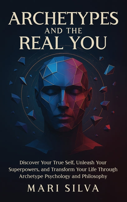 Archetypes and the Real You: Discover Your True Self, Unleash Your Superpowers, and Transform Your Life Through Archetype Psychology and Philosophy