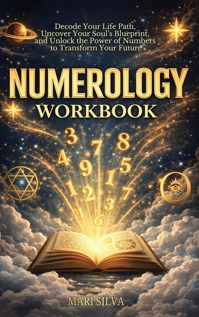 Numerology Workbook: Decode Your Life Path, Uncover Your Soul's Blueprint, and Unlock the Power of Numbers to Transform Your Future