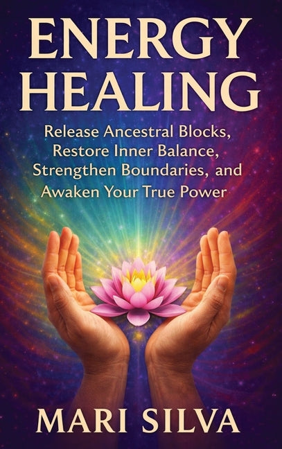 Energy Healing: Release Ancestral Blocks, Restore Inner Balance, Strengthen Boundaries, and Awaken Your True Power