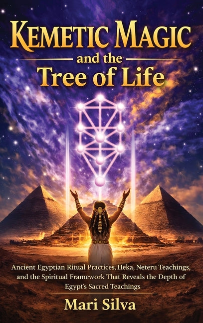 Kemetic Magic and The Tree of Life: Ancient Egyptian Ritual Practices, Heka, Neteru Teachings, and the Spiritual Framework That Reveals the Depth of E