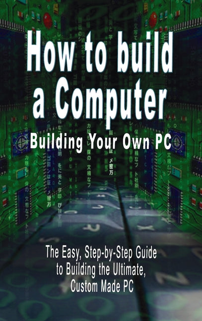 How to build a Computer: Building Your Own PC - The Easy, Step-by-Step Guide to Building the Ultimate, Custom Made PC by Bennoach, B. N.