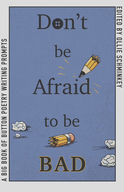 Don't Be Afraid to Be Bad: A Big Book of Button Poetry Writing Prompts