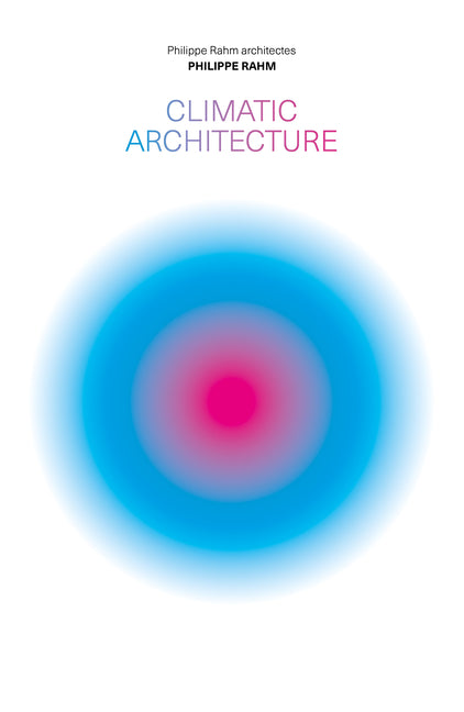 Climatic Architecture: Philippe Rahm Architectes by Rahm, Philippe