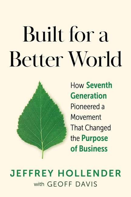 Built for a Better World: How Seventh Generation Pioneered a Movement That Changed the Purpose of Business