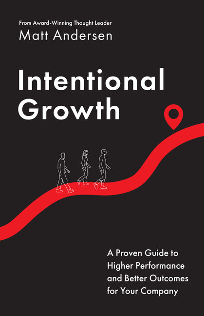 Intentional Growth: A Proven Guide to Higher Performance and Better Outcomes for Your Company by Andersen, Matt