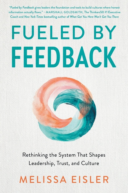 Fueled by Feedback: Rethinking the System That Shapes Leadership, Trust, and Culture by Eisler, Melissa