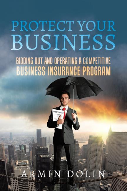 Protect Your Business: Bidding Out and Operating a Competitive Business Insurance Program