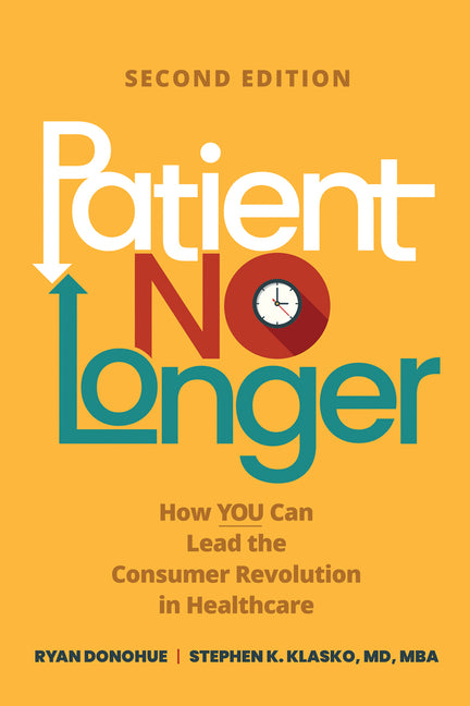 Patient No Longer: How YOU Can Lead the Consumer Revolution in Healthcare, Second Edition by Klasko, Stephen K.