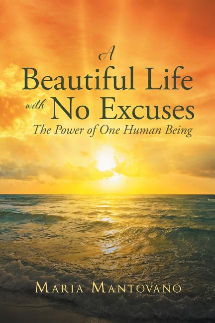 A Beautiful Life with No Excuses: The Power of One Human Being