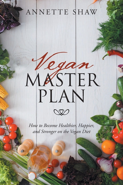Vegan Master Plan: How to Become Healthier, Happier, and Stronger on the Vegetarian Diet