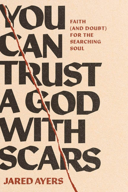 You Can Trust a God with Scars: Faith (and Doubt) for the Searching Soul by Ayers, Jared