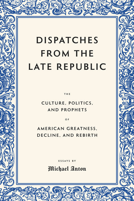 Dispatches from the Late Republic: The Culture, Politics, and Prophets of American Greatness, Decline, and Rebirth