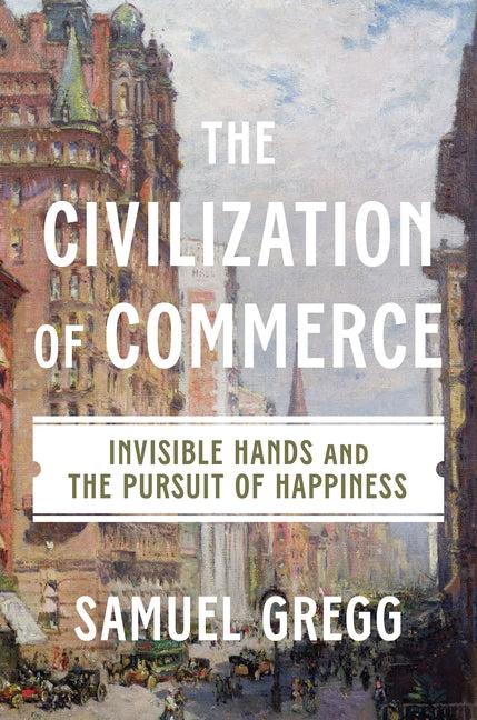 The Civilization of Commerce: Invisible Hands and the Pursuit of Happiness by Gregg, Samuel
