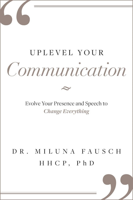 Uplevel Your Communication: Evolve Your Presence and Speech to Change Everything by Fausch, Miluna