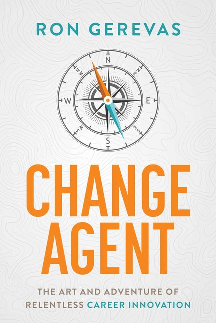 Change Agent: The Art and Adventure of Relentless Career Innovation