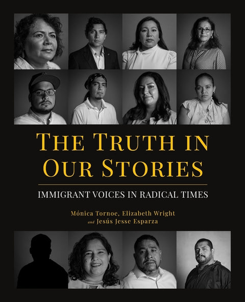 The Truth in Our Stories: Immigrant Voices in Radical Times by Tornoe, MÃ³nica