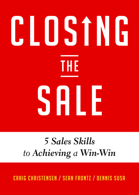 Closing the Sale: 5 Sales Skills for Achieving Win-Win Outcomes and Customer Success (Sales Book, for Readers of the Greatest Salesman or Way of the W