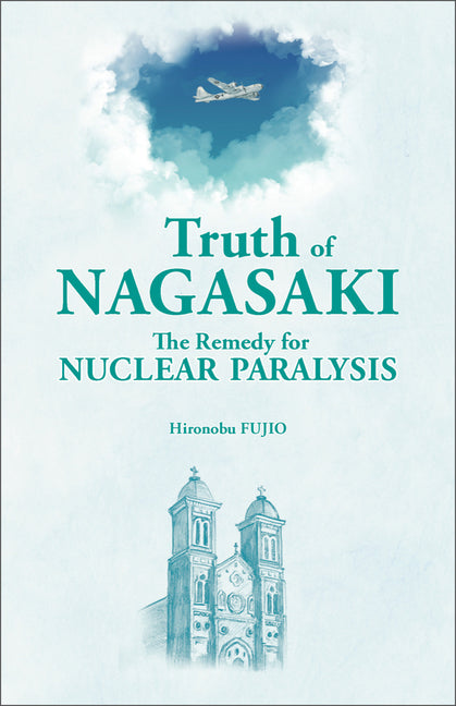 Truth of Nagasaki: The Remedy for Nuclear Paralysis by Fujio, Hironobu