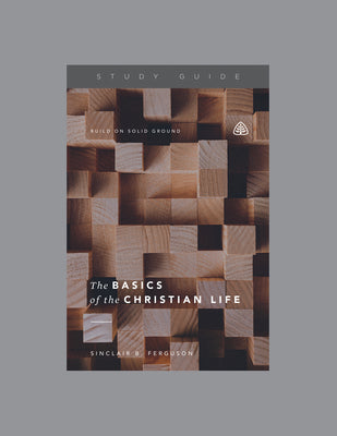 The Basics of the Christian Life, Teaching Series Study Guide by Ligonier Ministries