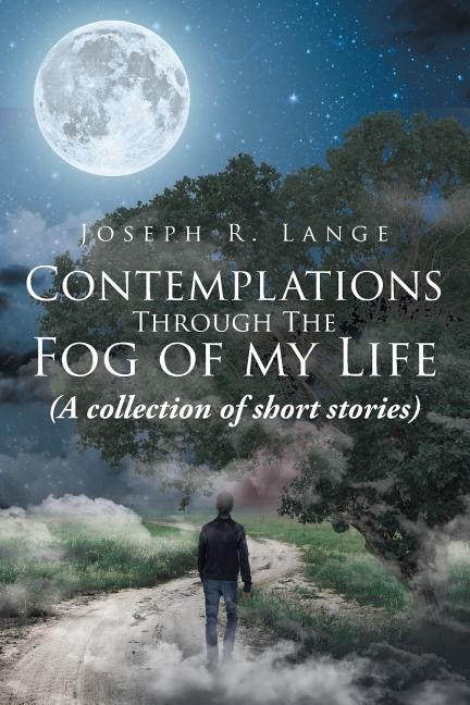 Contemplations through the Fog of My Life: (A collection of short stories) by Lange, Joseph R.