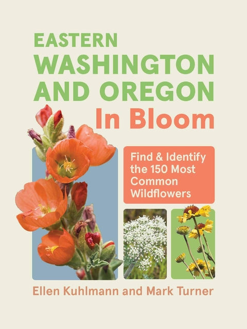 Eastern Washington and Oregon in Bloom: Find and Identify the 150 Most Common Wildflowers