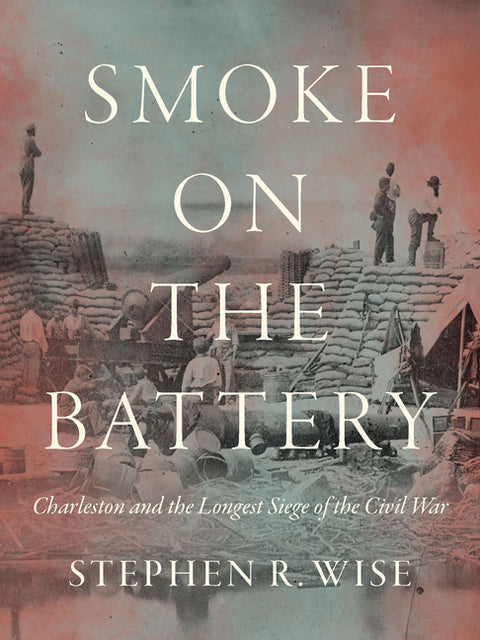 Smoke on the Battery: Charleston and the Longest Siege of the Civil War by Wise, Stephen R.