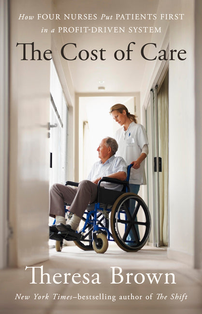 The Cost of Care: How Four Nurses Put Patients First in a Profit-Driven System by Brown, Theresa