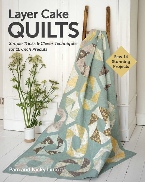 Layer Cake Quilts: Sew 14 Stunning Projects; Simple Tricks & Clever Techniques for 10-Inch Precuts by Lintott, Nicky