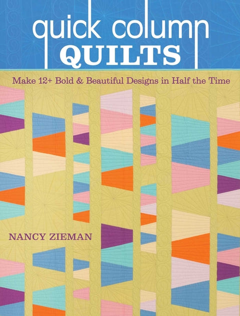 Quick Column Quilts: Make 12+ Bold & Beautiful Designs in Half the Time