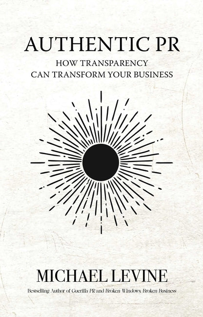 Authentic PR: How Transparency Can Transform Your Business by Levine, Michael